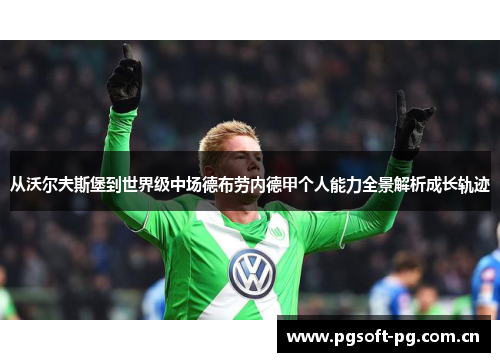 从沃尔夫斯堡到世界级中场德布劳内德甲个人能力全景解析成长轨迹 从沃尔夫斯堡到世界级中场德布劳内德甲个人能力全景解析成长轨迹